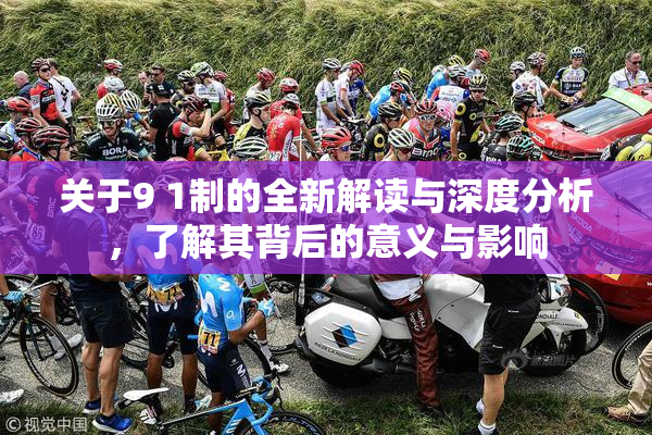 关于9 1制的全新解读与深度分析，了解其背后的意义与影响