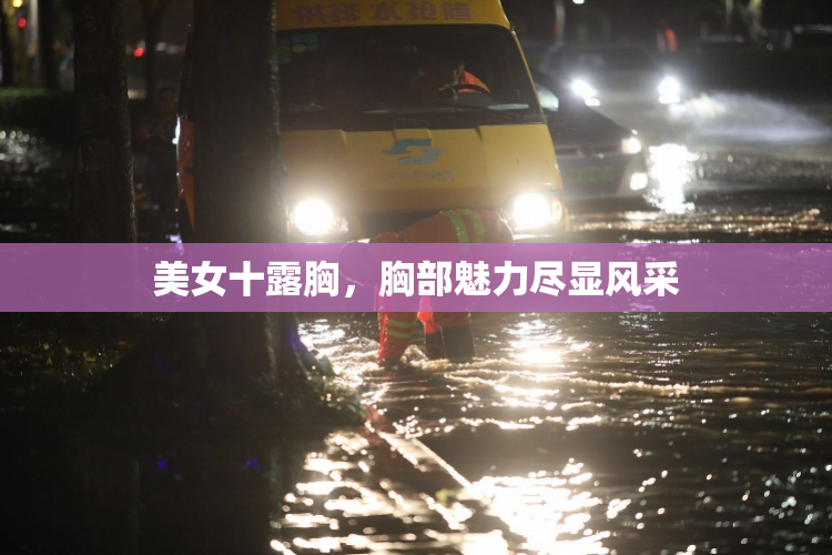 美女十露胸，胸部魅力尽显风采