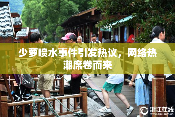少萝喷水事件引发热议，网络热潮席卷而来
