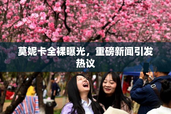 莫妮卡全裸曝光，重磅新闻引发热议