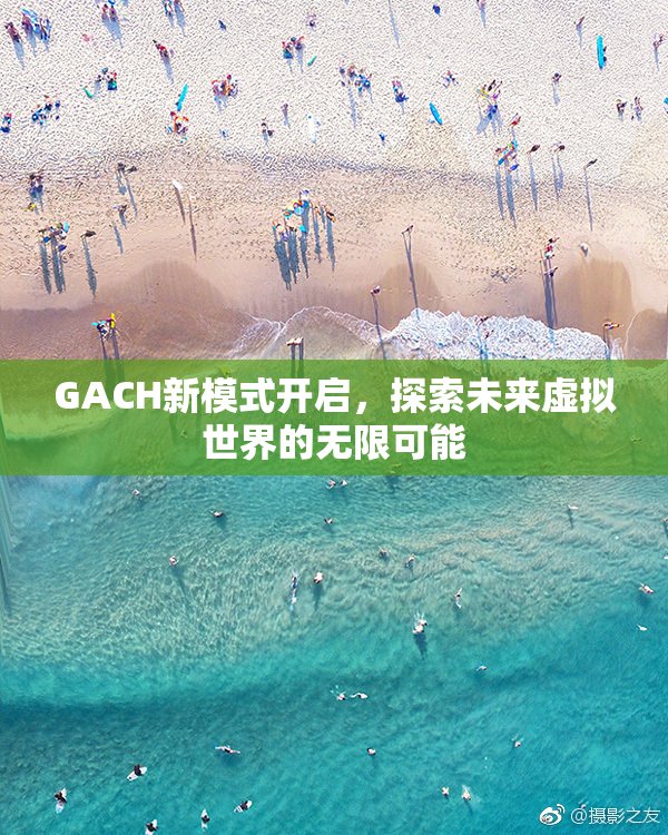 GACH新模式开启，探索未来虚拟世界的无限可能