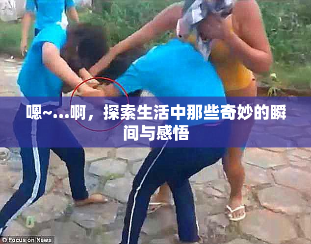 嗯~…啊，探索生活中那些奇妙的瞬间与感悟