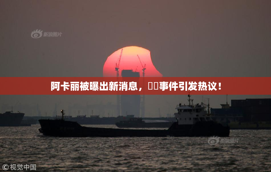 阿卡丽被曝出新消息，❌‌事件引发热议！