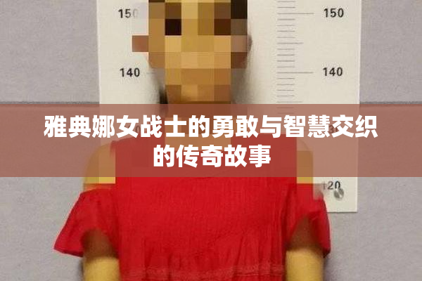 雅典娜女战士的勇敢与智慧交织的传奇故事