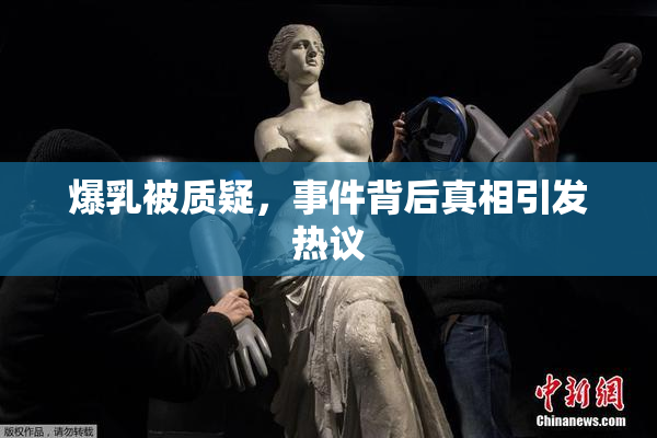爆乳被质疑，事件背后真相引发热议