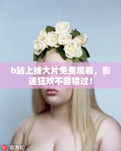 b站上线大片免费观看，影迷狂欢不容错过！
