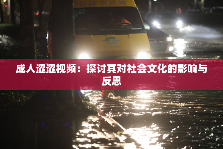 成人涩涩视频：探讨其对社会文化的影响与反思