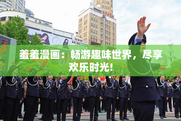 羞羞漫画：畅游趣味世界，尽享欢乐时光!