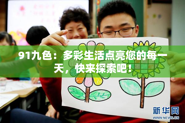 91九色：多彩生活点亮您的每一天，快来探索吧！
