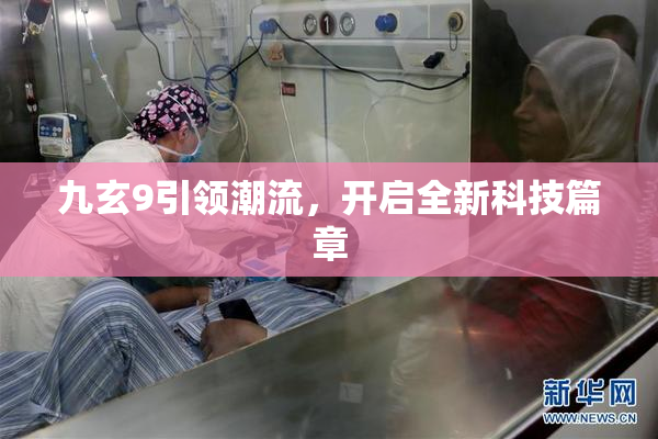 九玄9引领潮流，开启全新科技篇章