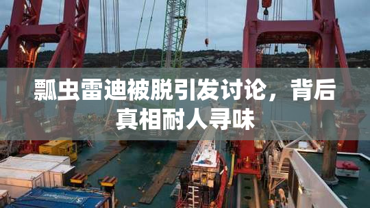 瓢虫雷迪被脱引发讨论，背后真相耐人寻味