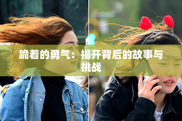 跪着的勇气：揭开背后的故事与挑战