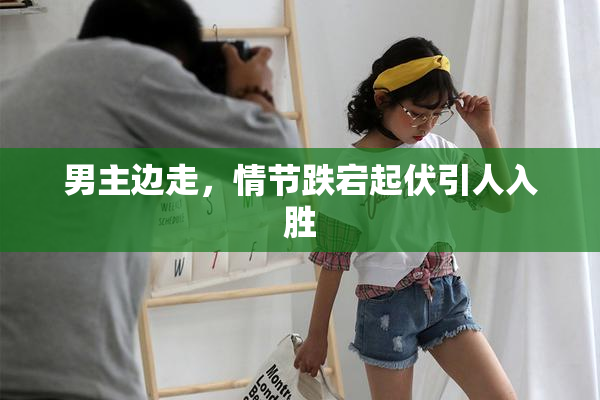 男主边走，情节跌宕起伏引人入胜