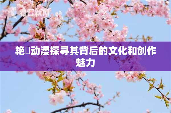 艳鉧动漫探寻其背后的文化和创作魅力