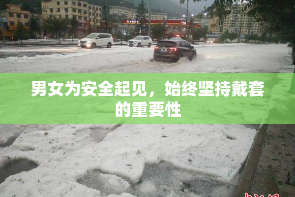 男女为安全起见，始终坚持戴套的重要性