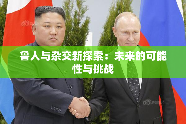 鲁人与杂交新探索：未来的可能性与挑战