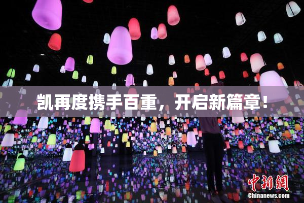 凯再度携手百重，开启新篇章！