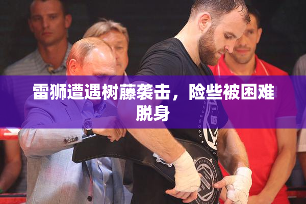 雷狮遭遇树藤袭击，险些被困难脱身