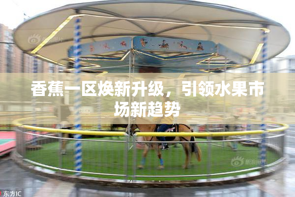 香蕉一区焕新升级，引领水果市场新趋势