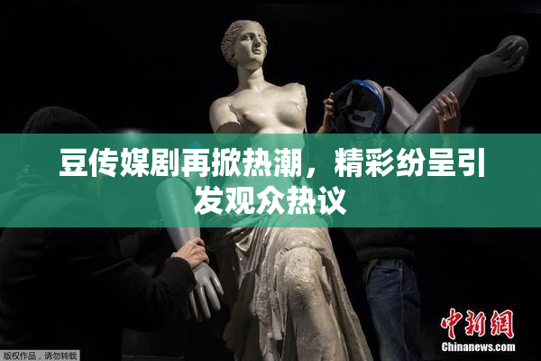 豆传媒剧再掀热潮，精彩纷呈引发观众热议