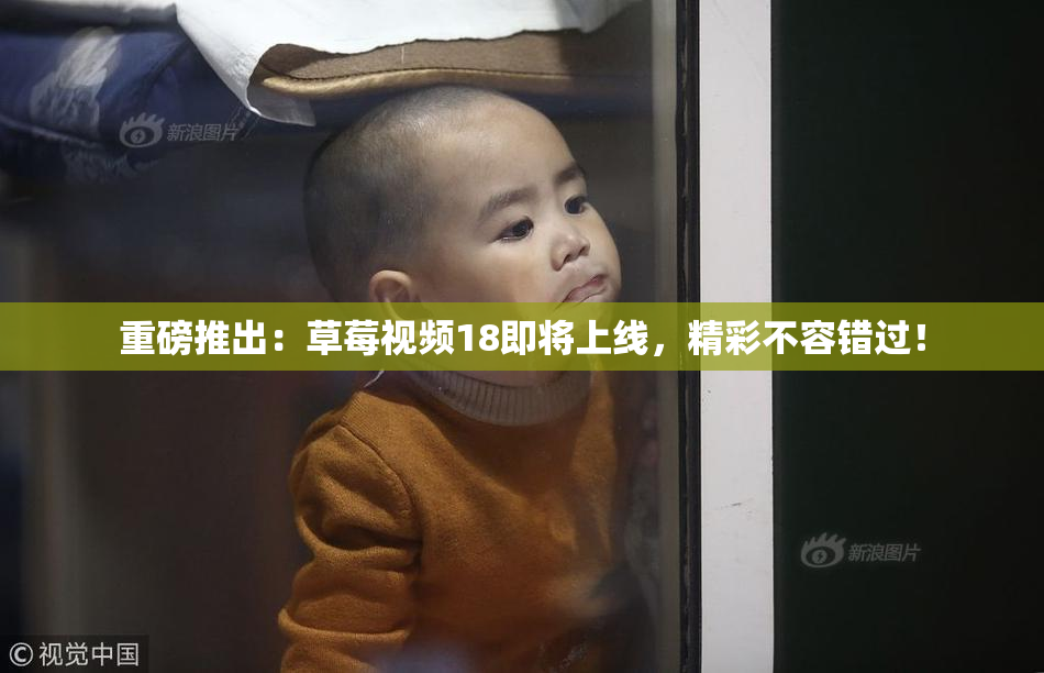 重磅推出：草莓视频18即将上线，精彩不容错过！