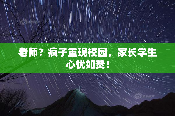 老师？疯子重现校园，家长学生心忧如焚！