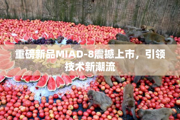 重磅新品MIAD-8震撼上市，引领技术新潮流