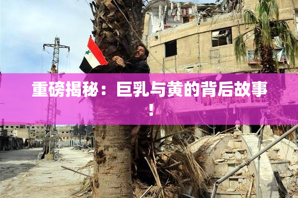重磅揭秘：巨乳与黄的背后故事！