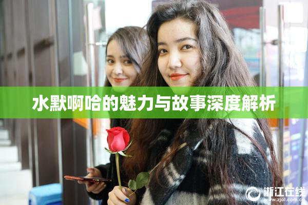 水默啊哈的魅力与故事深度解析