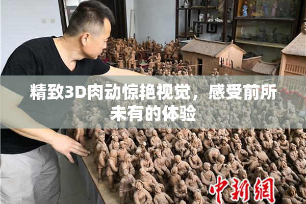 精致3D肉动惊艳视觉，感受前所未有的体验