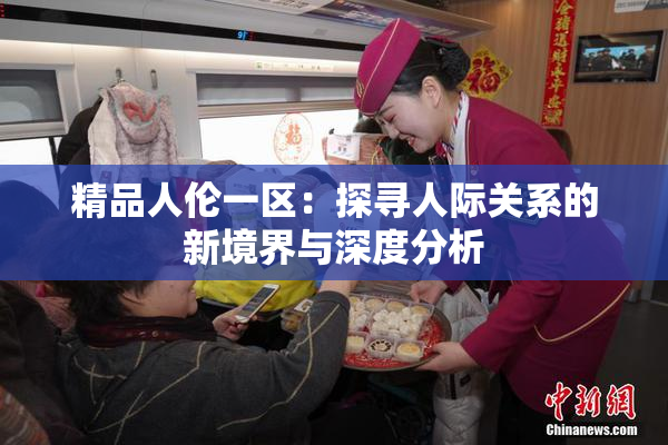 精品人伦一区：探寻人际关系的新境界与深度分析