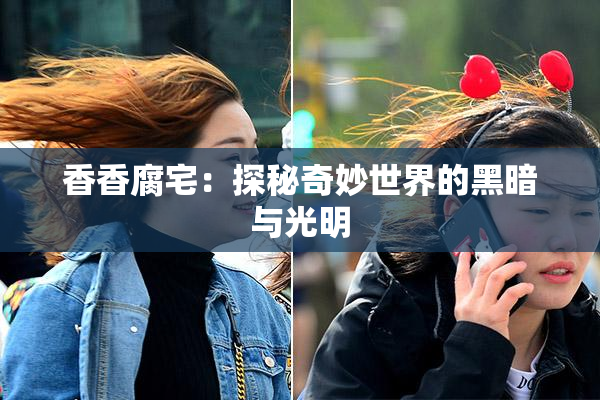 香香腐宅：探秘奇妙世界的黑暗与光明