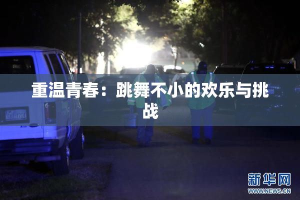 重温青春：跳舞不小的欢乐与挑战