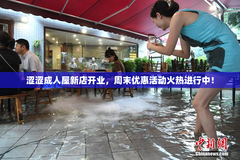 涩涩成人屋新店开业，周末优惠活动火热进行中！
