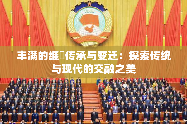 丰满的继牳传承与变迁：探索传统与现代的交融之美