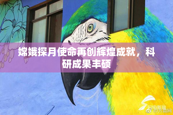 嫦娥探月使命再创辉煌成就，科研成果丰硕