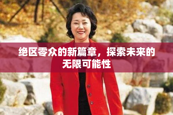 绝区零众的新篇章，探索未来的无限可能性