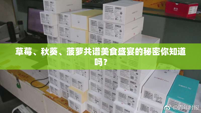 草莓、秋葵、菠萝共谱美食盛宴的秘密你知道吗？
