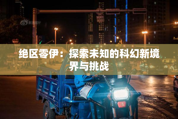 绝区零伊：探索未知的科幻新境界与挑战