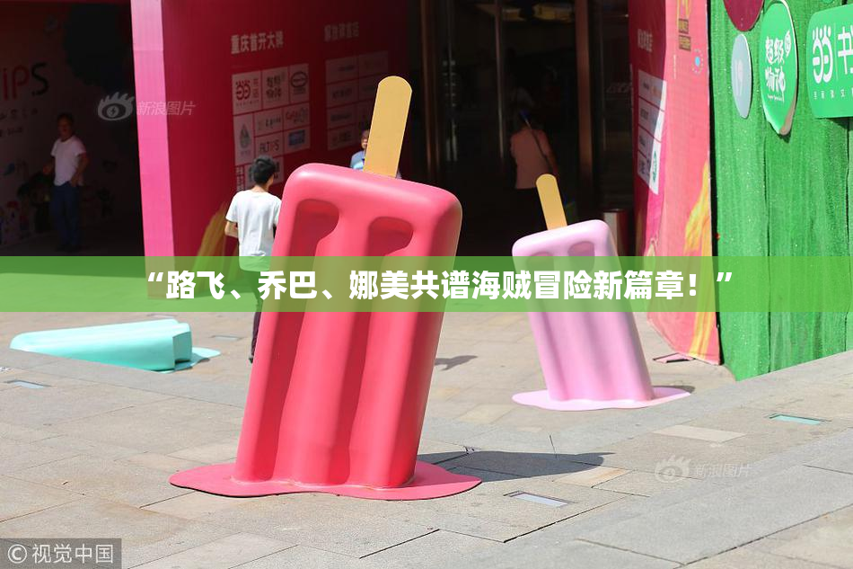 “路飞、乔巴、娜美共谱海贼冒险新篇章！”