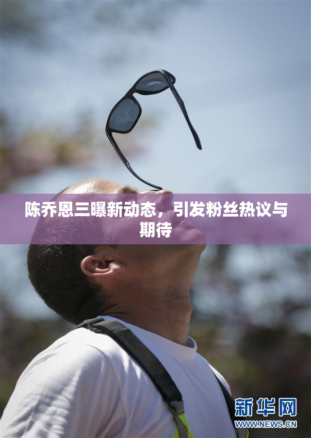 陈乔恩三曝新动态，引发粉丝热议与期待