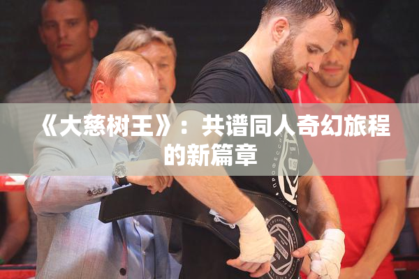 《大慈树王》：共谱同人奇幻旅程的新篇章