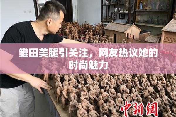 雏田美腿引关注，网友热议她的时尚魅力