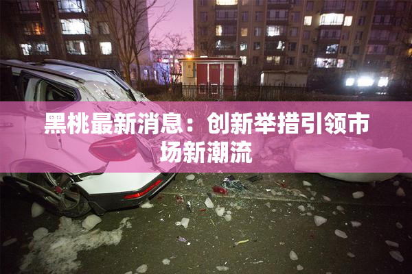 黑桃最新消息：创新举措引领市场新潮流