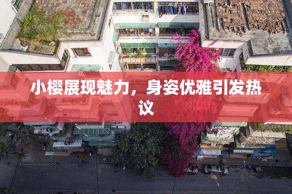 小樱展现魅力，身姿优雅引发热议