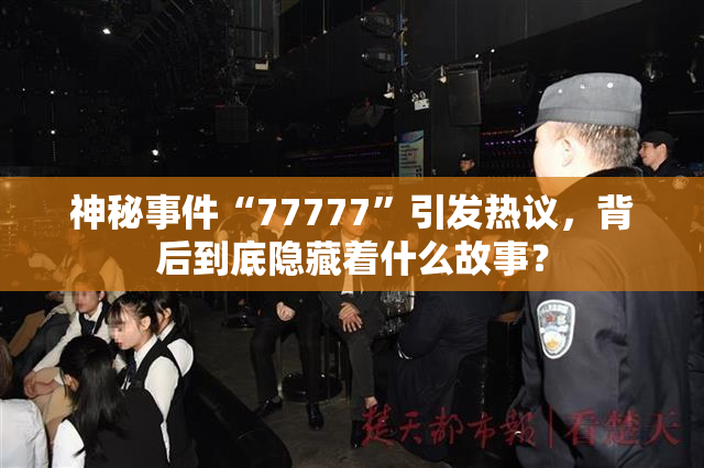 神秘事件“77777”引发热议，背后到底隐藏着什么故事？