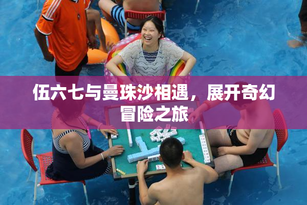 伍六七与曼珠沙相遇，展开奇幻冒险之旅