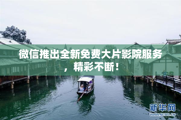 微信推出全新免费大片影院服务，精彩不断！