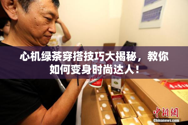 心机绿茶穿搭技巧大揭秘，教你如何变身时尚达人！