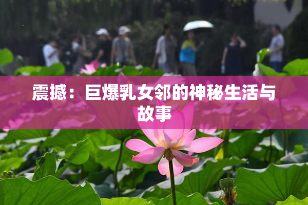 震撼：巨爆乳女邻的神秘生活与故事